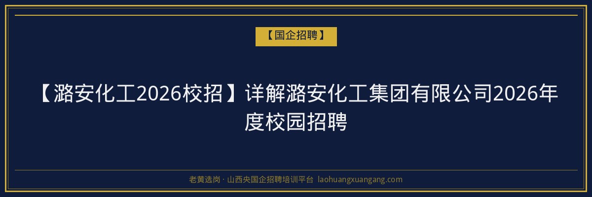 【潞安化工2026校招】详解潞安化工集团有限公司2026年度校园招聘 - 老黄选岗