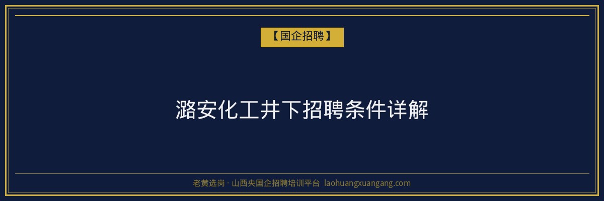 潞安化工井下招聘条件详解 - 老黄选岗