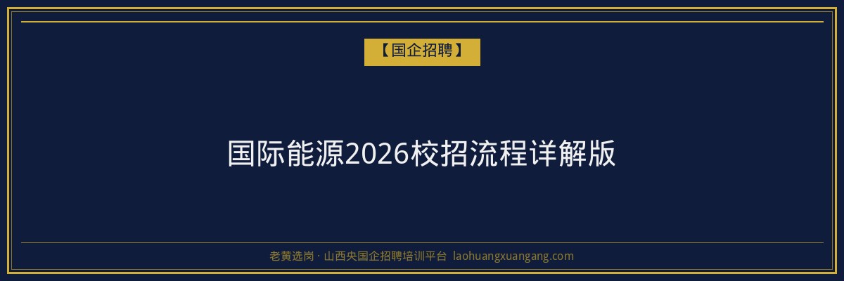 国际能源2026校招流程详解版 - 老黄选岗