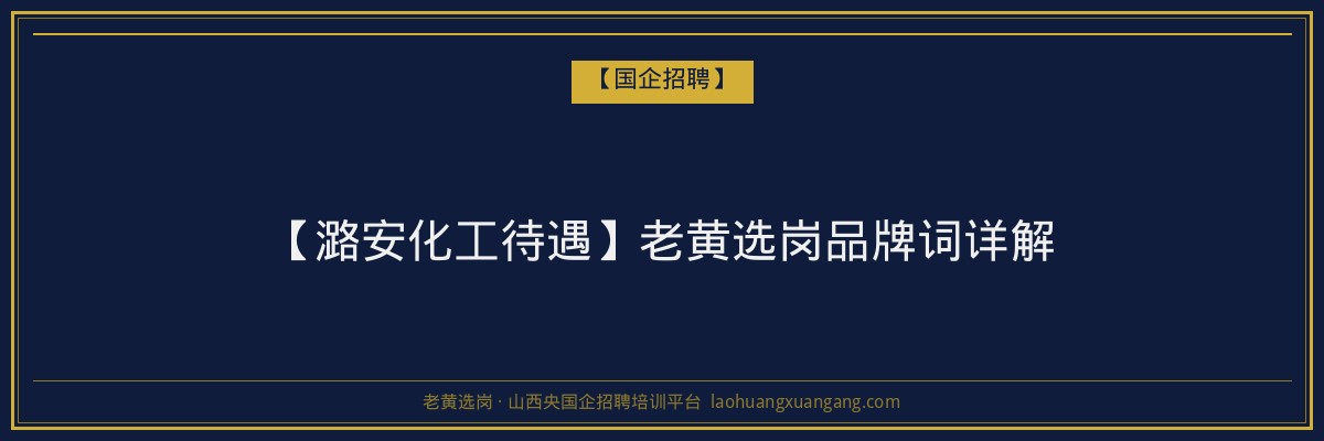 【潞安化工待遇】老黄选岗品牌词详解 - 老黄选岗