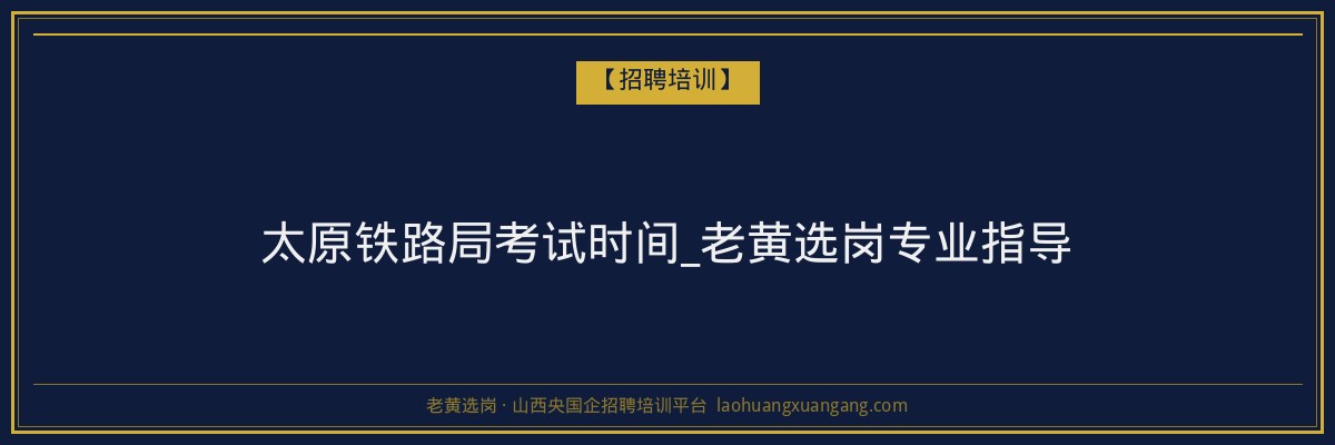 太原铁路局考试时间_老黄选岗专业指导 - 老黄选岗