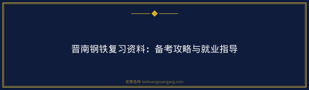 晋南钢铁复习资料:备考攻略与就业指导 - 要点