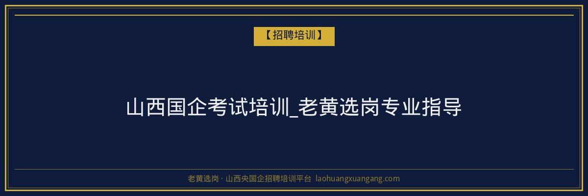 山西国企考试培训_老黄选岗专业指导 - 老黄选岗