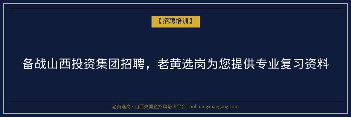 备战山西投资集团招聘,老黄选岗为您提供专业复习资料 - 老黄选岗