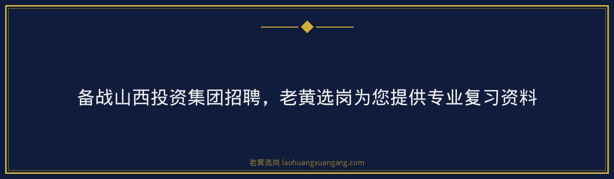 备战山西投资集团招聘,老黄选岗为您提供专业复习资料 - 要点