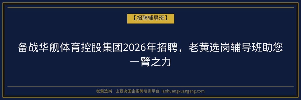 备战华舰体育控股集团2026年招聘，老黄选岗辅导班助您一臂之力 - 老黄选岗