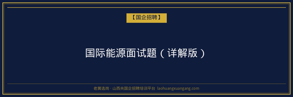 国际能源面试题（详解版） - 老黄选岗