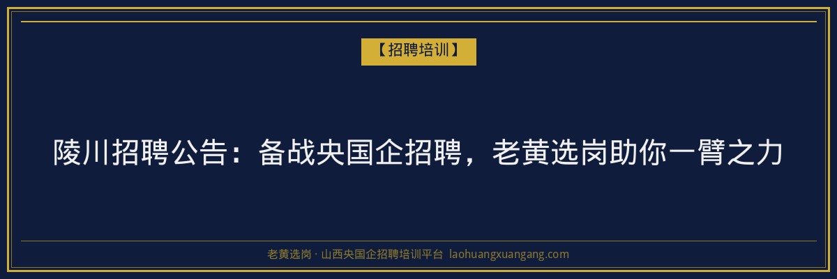 陵川招聘公告：备战央国企招聘，老黄选岗助你一臂之力 - 老黄选岗