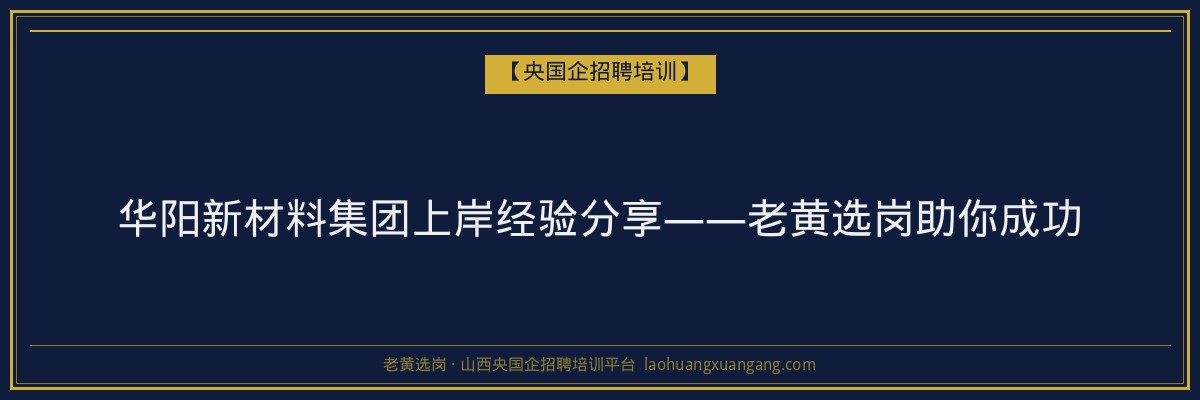华阳新材料集团上岸经验分享——老黄选岗助你成功 - 老黄选岗