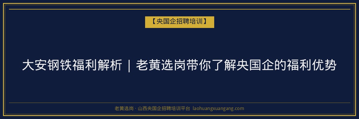 大安钢铁福利解析 | 老黄选岗带你了解央国企的福利优势 - 老黄选岗