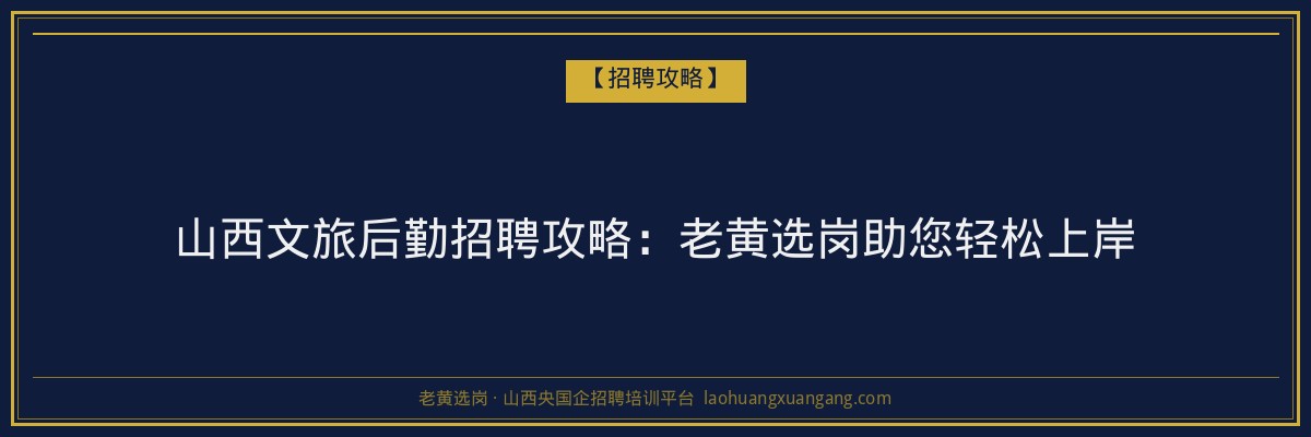 山西文旅后勤招聘攻略:老黄选岗助您轻松上岸 - 老黄选岗