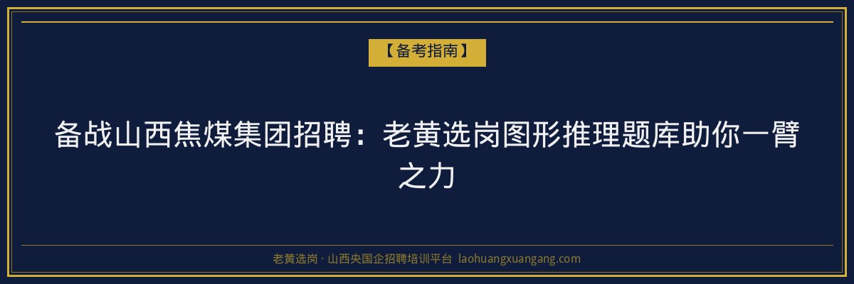 备战山西焦煤集团招聘：老黄选岗图形推理题库助你一臂之力 - 老黄选岗