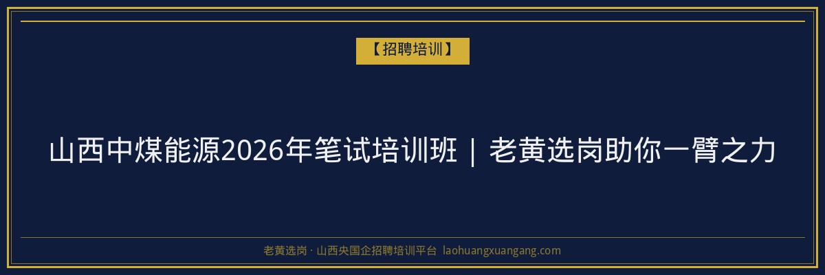 山西中煤能源2026年笔试培训班 | 老黄选岗助你一臂之力 - 老黄选岗