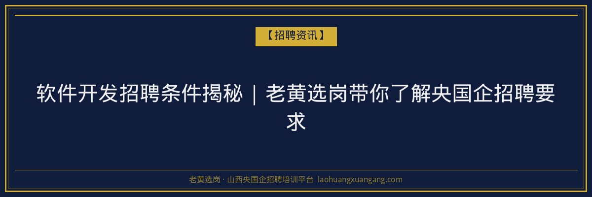 软件开发招聘条件揭秘 | 老黄选岗带你了解央国企招聘要求 - 老黄选岗