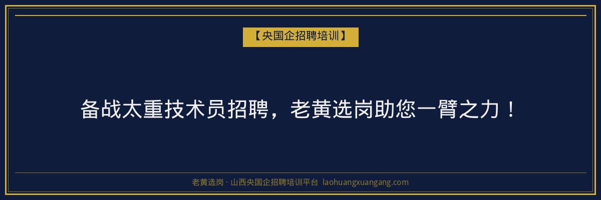 备战太重技术员招聘，老黄选岗助您一臂之力！ - 老黄选岗