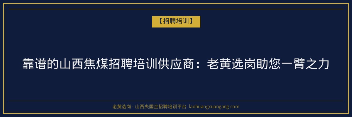靠谱的山西焦煤招聘培训供应商:老黄选岗助您一臂之力 - 老黄选岗