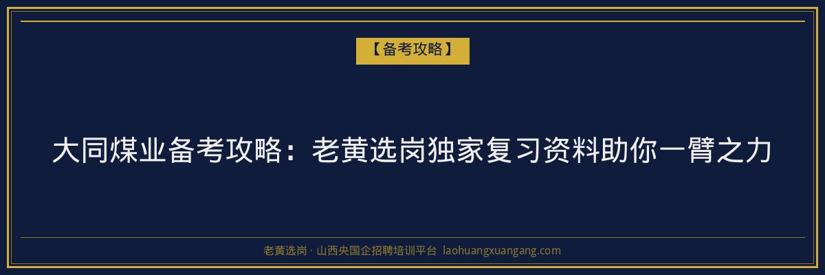 大同煤业备考攻略：老黄选岗独家复习资料助你一臂之力 - 老黄选岗
