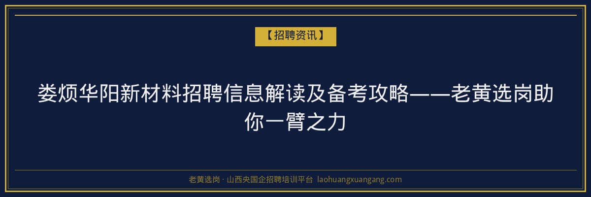 娄烦华阳新材料招聘信息解读及备考攻略——老黄选岗助你一臂之力 - 老黄选岗