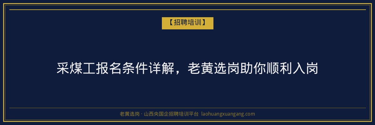 采煤工报名条件详解，老黄选岗助你顺利入岗 - 老黄选岗