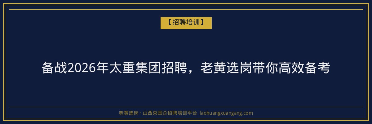 备战2026年太重集团招聘,老黄选岗带你高效备考 - 老黄选岗