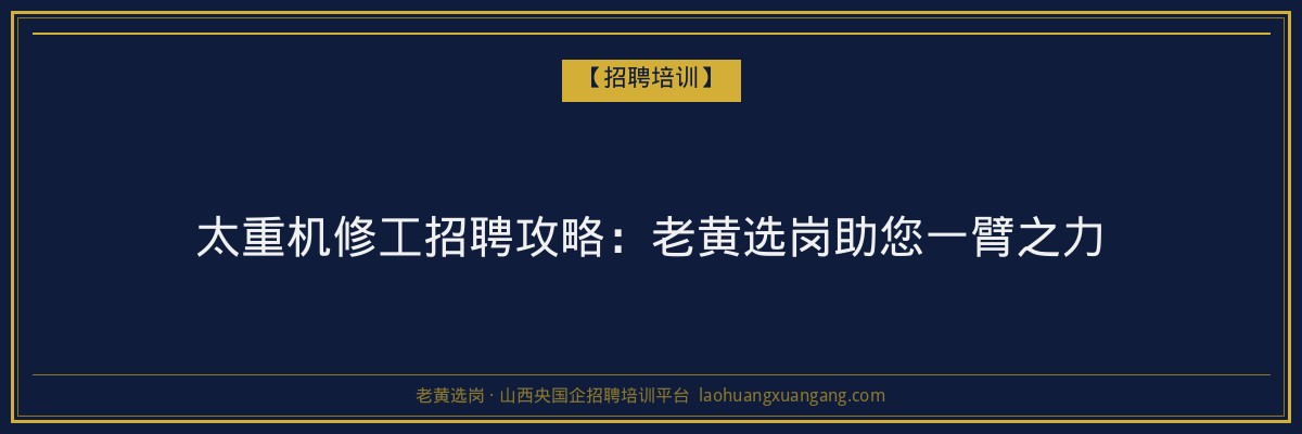 太重机修工招聘攻略:老黄选岗助您一臂之力 - 老黄选岗