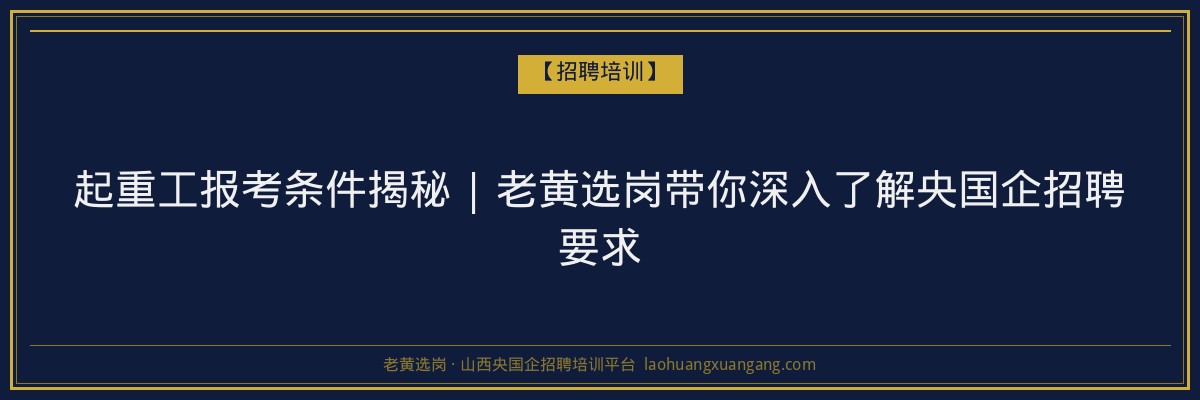 起重工报考条件揭秘 | 老黄选岗带你深入了解央国企招聘要求 - 老黄选岗