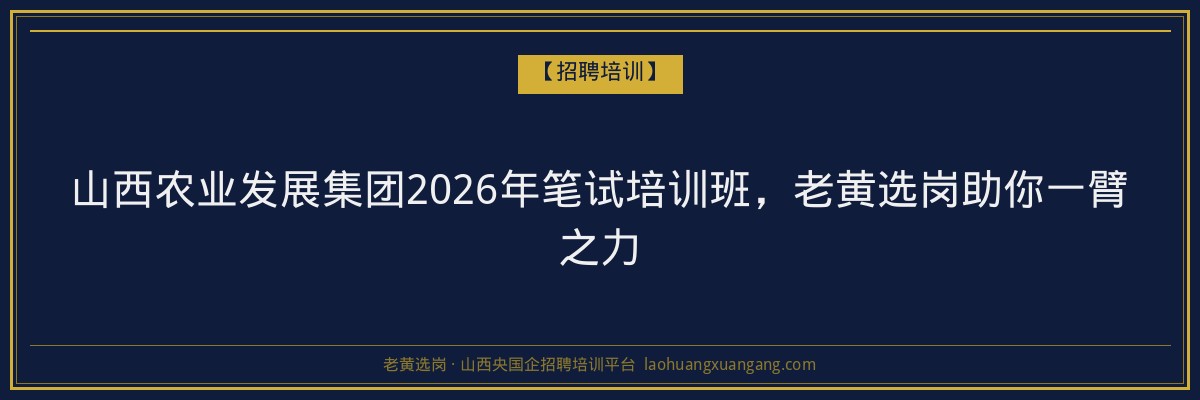 山西农业发展集团2026年笔试培训班，老黄选岗助你一臂之力 - 老黄选岗