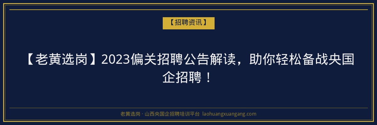 【老黄选岗】2023偏关招聘公告解读，助你轻松备战央国企招聘！ - 老黄选岗