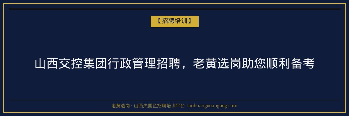 山西交控集团行政管理招聘,老黄选岗助您顺利备考 - 老黄选岗
