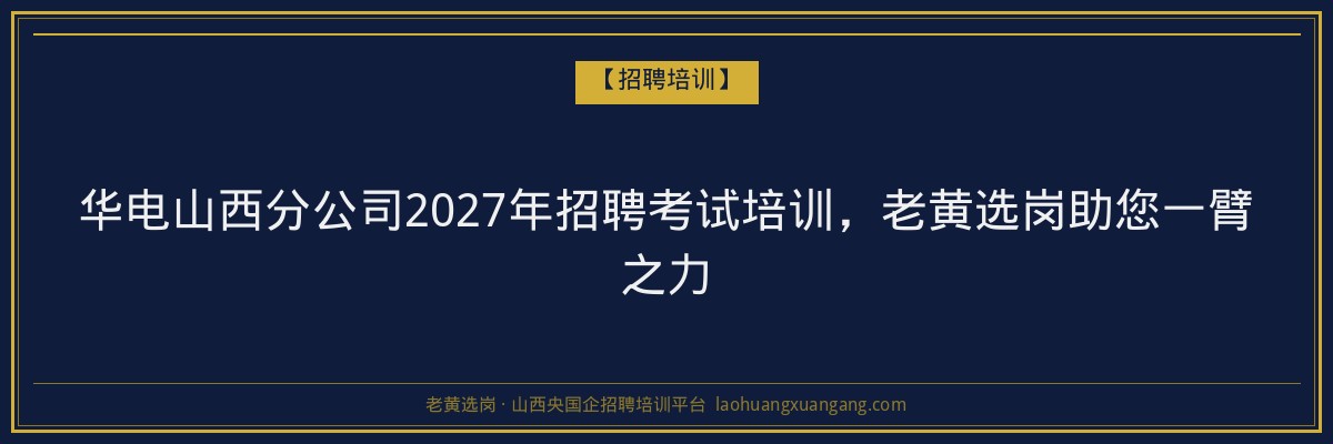 华电山西分公司2027年招聘考试培训，老黄选岗助您一臂之力 - 老黄选岗