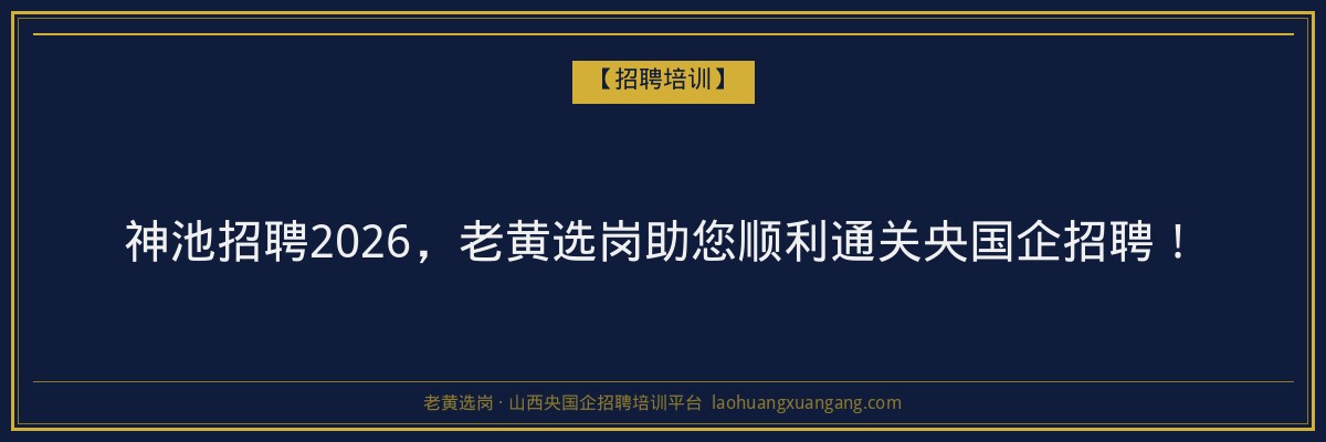 神池招聘2026,老黄选岗助您顺利通关央国企招聘! - 老黄选岗