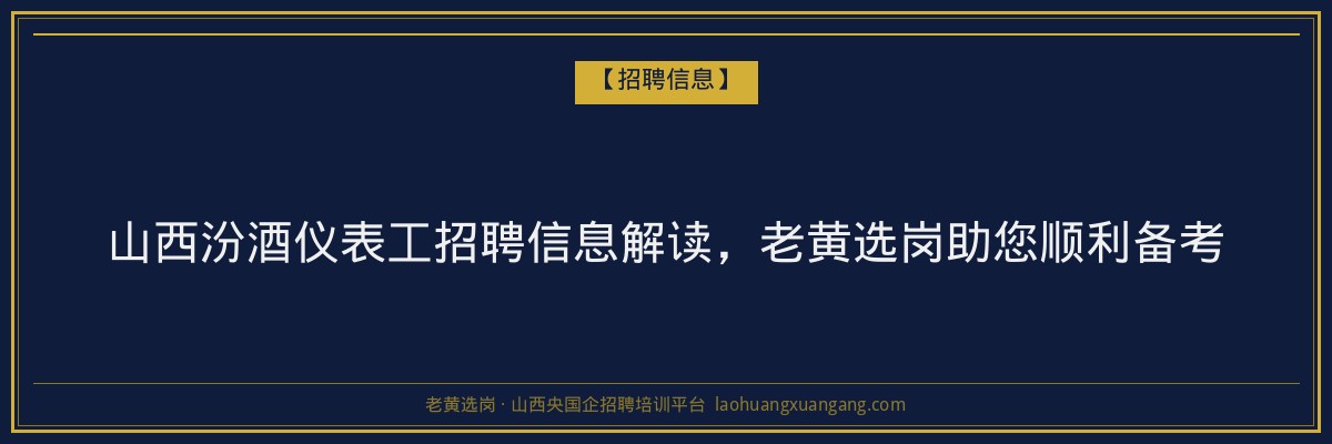 山西汾酒仪表工招聘信息解读，老黄选岗助您顺利备考 - 老黄选岗