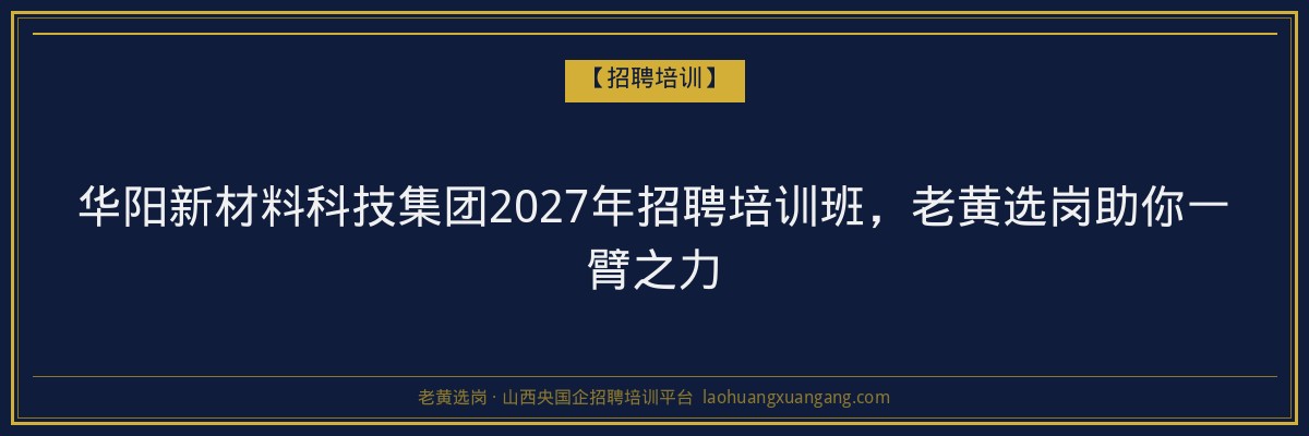 华阳新材料科技集团2027年招聘培训班,老黄选岗助你一臂之力 - 老黄选岗