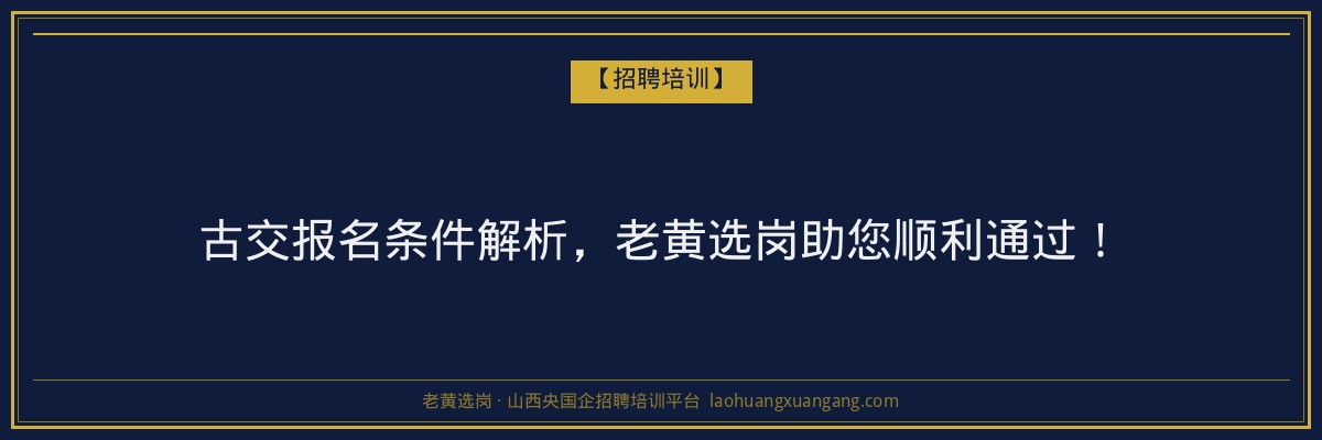 古交报名条件解析,老黄选岗助您顺利通过! - 老黄选岗
