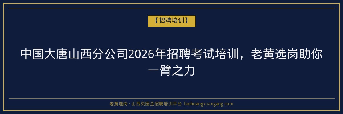 中国大唐山西分公司2026年招聘考试培训，老黄选岗助你一臂之力 - 老黄选岗