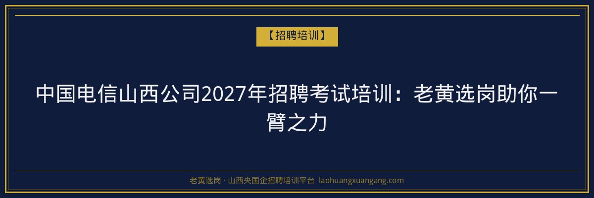 中国电信山西公司2027年招聘考试培训:老黄选岗助你一臂之力 - 老黄选岗
