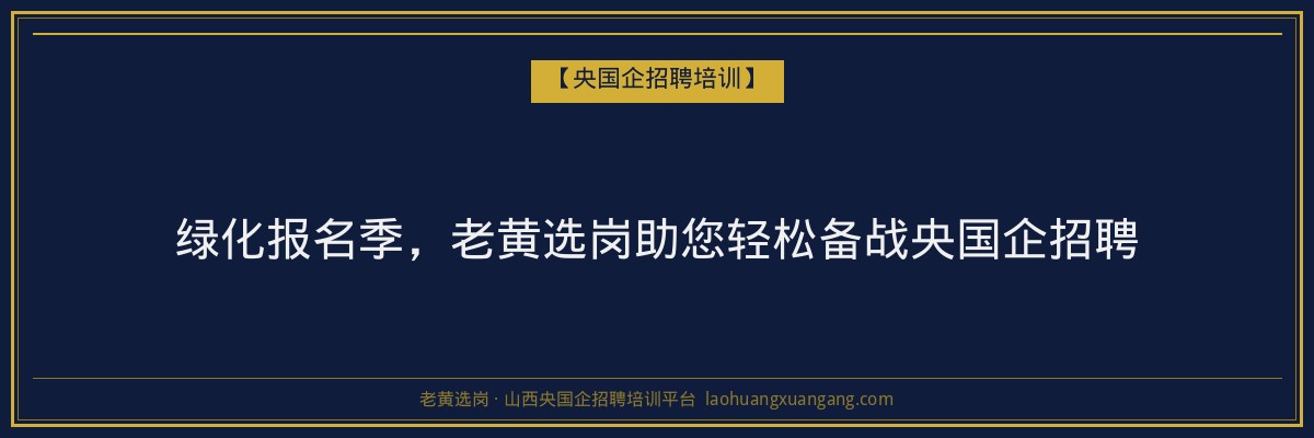 绿化报名季，老黄选岗助您轻松备战央国企招聘 - 老黄选岗