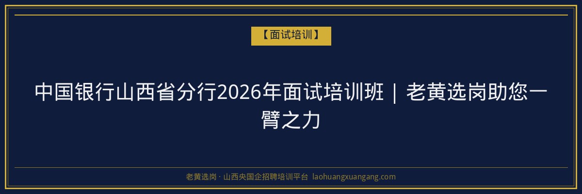 中国银行山西省分行2026年面试培训班 | 老黄选岗助您一臂之力 - 老黄选岗