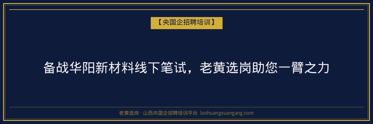 备战华阳新材料线下笔试,老黄选岗助您一臂之力 - 老黄选岗