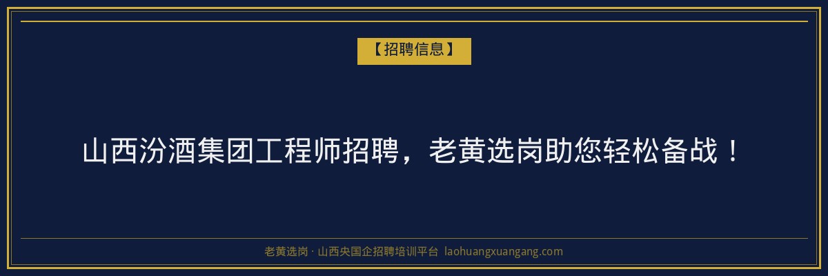 山西汾酒集团工程师招聘，老黄选岗助您轻松备战！ - 老黄选岗