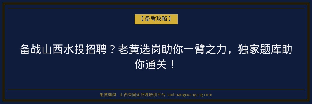 备战山西水投招聘?老黄选岗助你一臂之力,独家题库助你通关! - 老黄选岗
