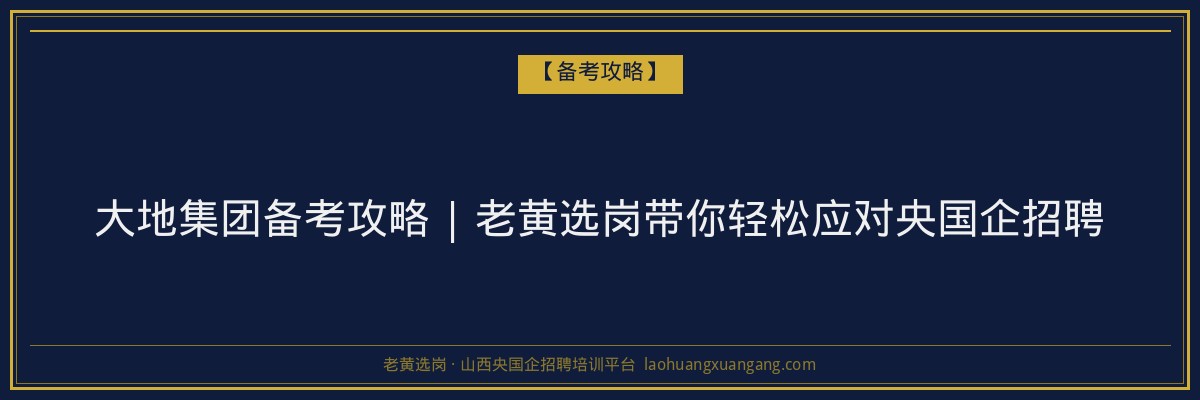 大地集团备考攻略 | 老黄选岗带你轻松应对央国企招聘 - 老黄选岗