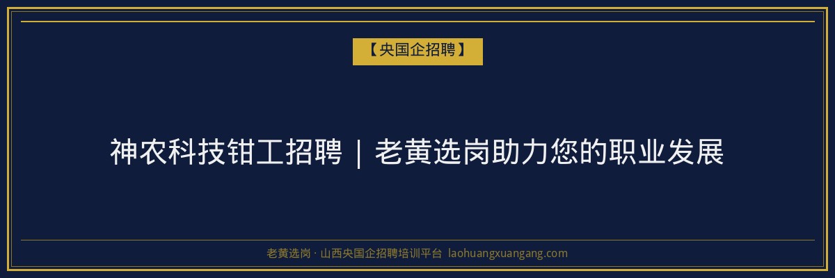 神农科技钳工招聘 | 老黄选岗助力您的职业发展 - 老黄选岗