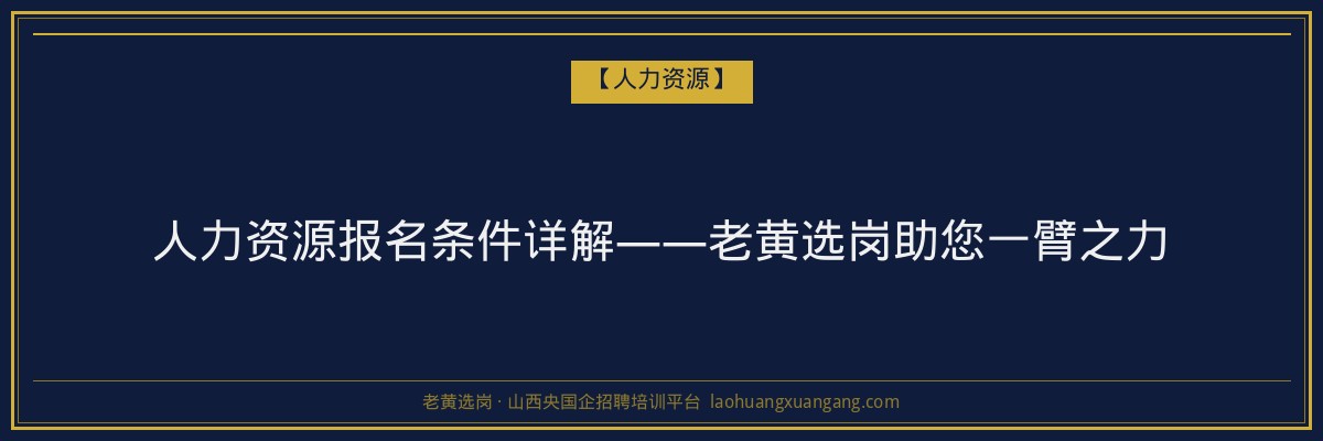 人力资源报名条件详解——老黄选岗助您一臂之力 - 老黄选岗
