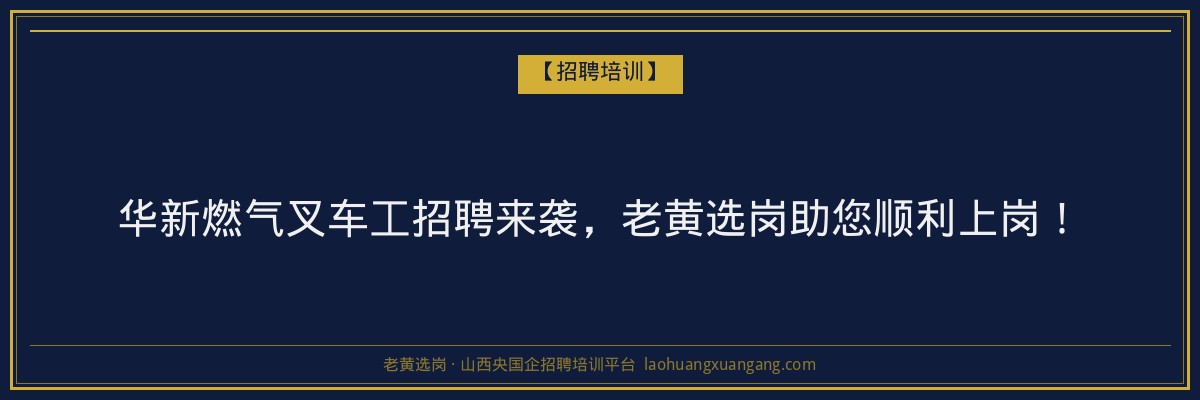 华新燃气叉车工招聘来袭,老黄选岗助您顺利上岗! - 老黄选岗