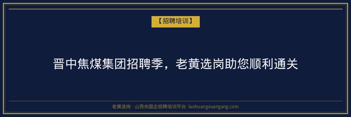 晋中焦煤集团招聘季，老黄选岗助您顺利通关 - 老黄选岗