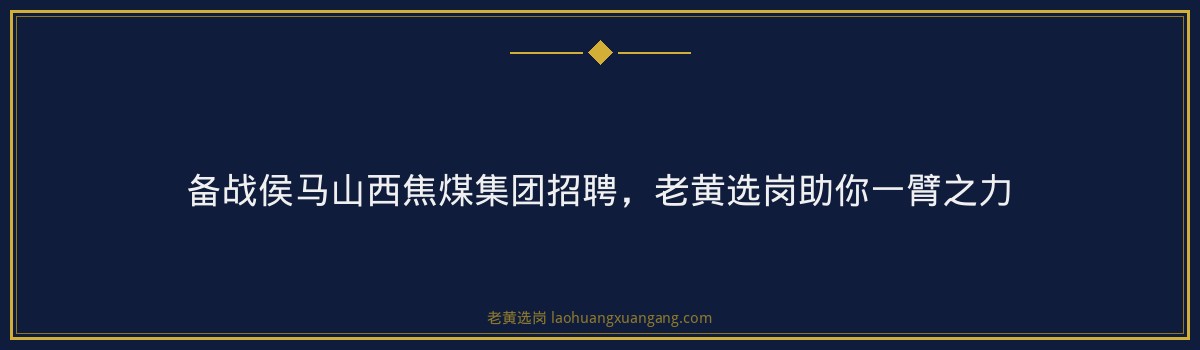 备战侯马山西焦煤集团招聘，老黄选岗助你一臂之力 - 要点