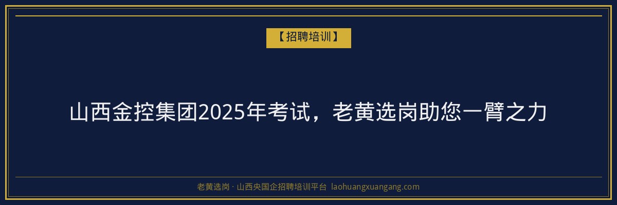 山西金控集团2025年考试,老黄选岗助您一臂之力 - 老黄选岗