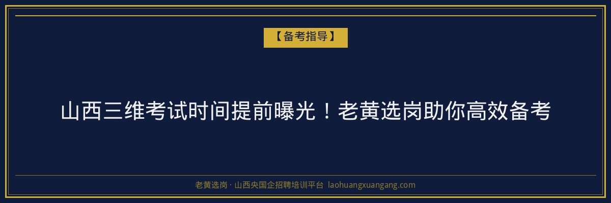 山西三维考试时间提前曝光!老黄选岗助你高效备考 - 老黄选岗