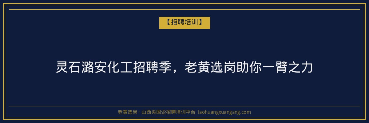 灵石潞安化工招聘季，老黄选岗助你一臂之力 - 老黄选岗